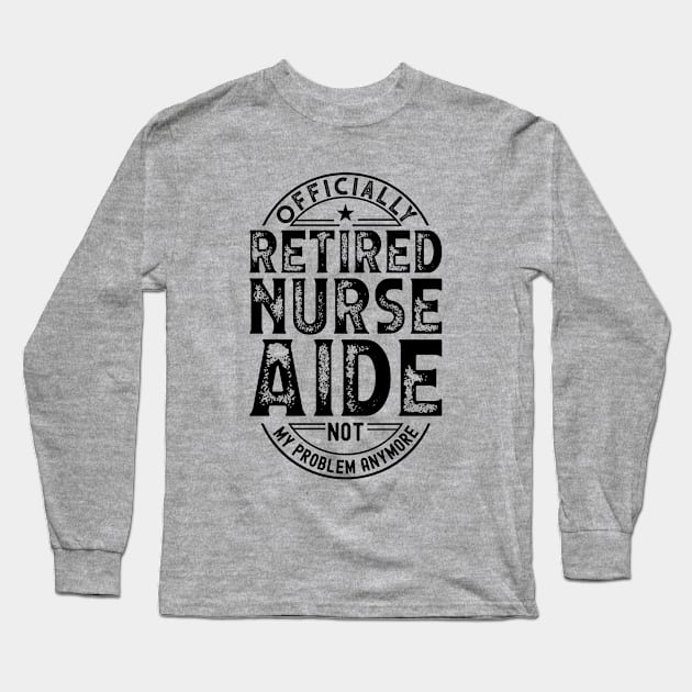 Retired Nurse Aide Long Sleeve T-Shirt by Stay Weird